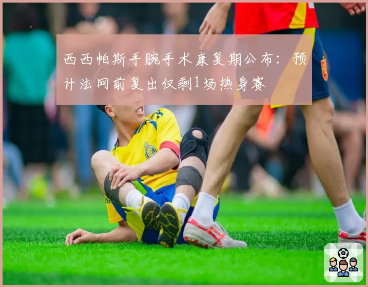 西西帕斯手腕手术康复期公布：预计法网前复出仅剩1场热身赛