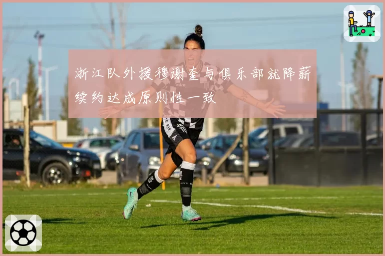 浙江队外援穆谢奎与俱乐部就降薪续约达成原则性一致