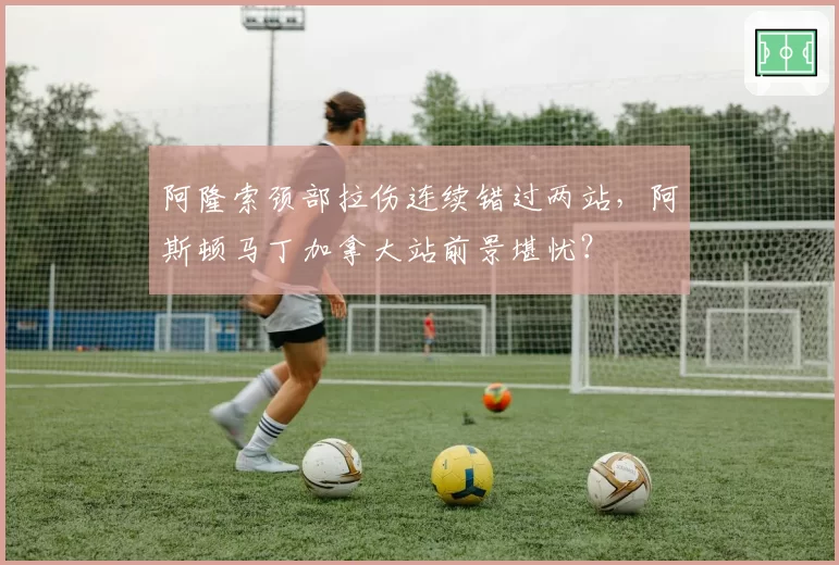 阿隆索颈部拉伤连续错过两站,阿斯顿马丁加拿大站前景堪忧?