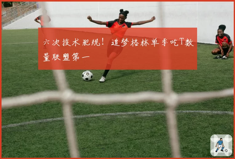 六次技术犯规！追梦格林单季吃T数量联盟第一
