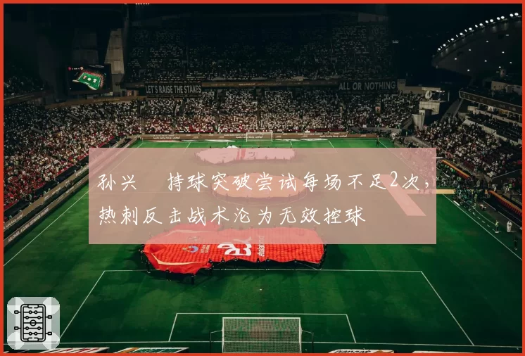 孙兴慜持球突破尝试每场不足2次，热刺反击战术沦为无效控球