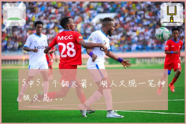 5中5，干翻火箭，湖人又现一笔神级交易...