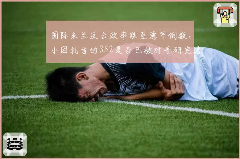 国际米兰反击效率跌至意甲倒数，小因扎吉的352是否已被对手研究透彻？
