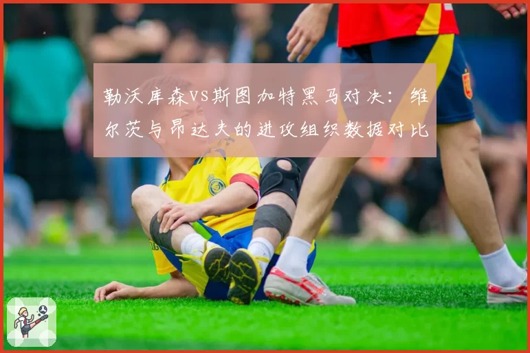 勒沃库森vs斯图加特黑马对决:维尔茨与昂达夫的进攻组织数据对比