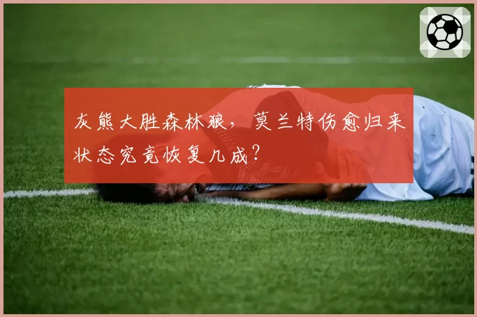 灰熊大胜森林狼，莫兰特伤愈归来状态究竟恢复几成？