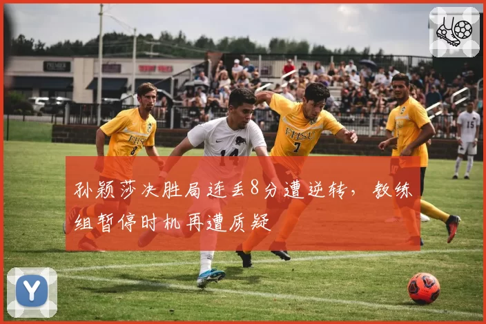 孙颖莎决胜局连丢8分遭逆转，教练组暂停时机再遭质疑