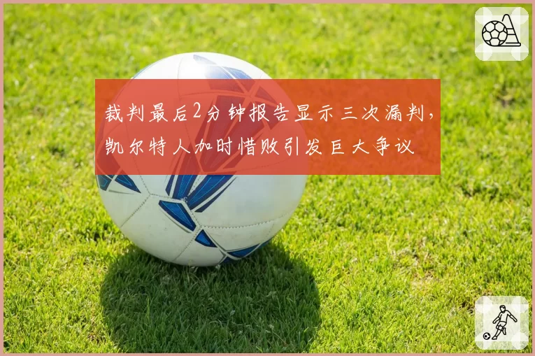 裁判最后2分钟报告显示三次漏判，凯尔特人加时惜败引发巨大争议