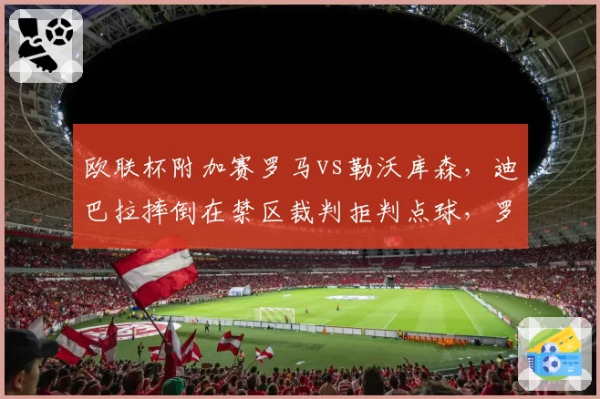 欧联杯附加赛罗马vs勒沃库森，迪巴拉摔倒在禁区裁判拒判点球，罗马球迷怒斥黑哨？