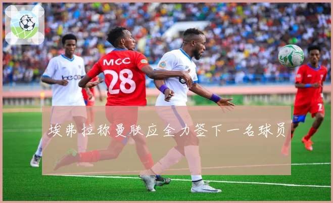 埃弗拉称曼联应全力签下一名球员
