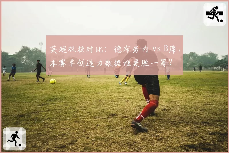 英超双核对比：德布劳内 vs B席，本赛季创造力数据谁更胜一筹？